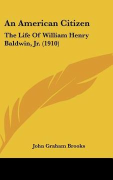 portada an american citizen: the life of william henry baldwin, jr. (1910) (en Inglés)