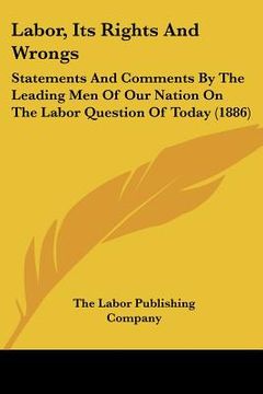 portada labor, its rights and wrongs: statements and comments by the leading men of our nation on the labor question of today (1886) (en Inglés)