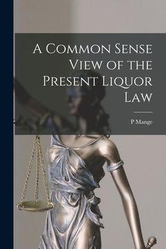 portada A Common Sense View of the Present Liquor Law [microform] (en Inglés)