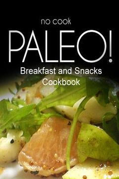 portada No-Cook Paleo! - Breakfast and Snacks Cookbook: Ultimate Caveman cookbook series, perfect companion for a low carb lifestyle, and raw diet food lifest (in English)