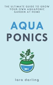 portada Aquaponics: The Ultimate Guide to Grow your own Aquaponic Garden at Home: Fruit, Vegetable, Herbs. (en Inglés)