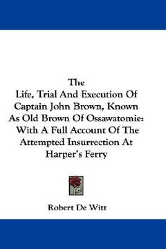 portada the life, trial and execution of captain john brown, known as old brown of ossawatomie: with a full account of the attempted insurrection at harper's (en Inglés)