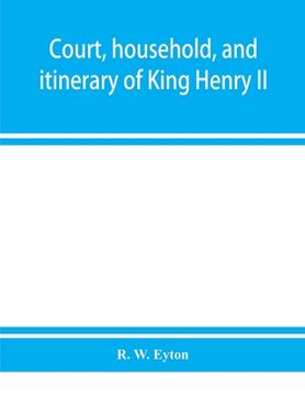 portada Court, household, and itinerary of King Henry II: instancing also the chief agents and adversaries of the King in his government, diplomacy, and strat
