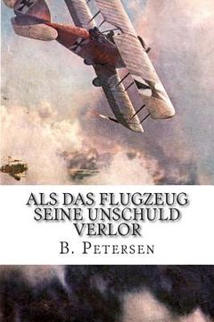 portada Als das Flugzeug seine Unschuld verlor: Die Geschichte der Flugzeuge bis 1918 (en Alemán)