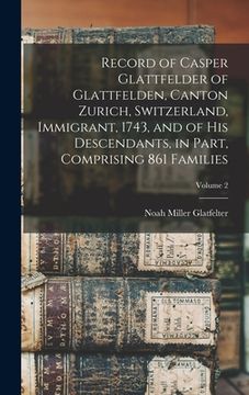 portada Record of Casper Glattfelder of Glattfelden, Canton Zurich, Switzerland, Immigrant, 1743, and of his Descendants, in Part, Comprising 861 Families; Vo