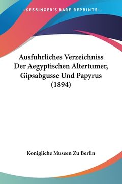 portada Ausfuhrliches Verzeichniss Der Aegyptischen Altertumer, Gipsabgusse Und Papyrus (1894) (in German)