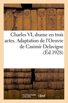 portada Charles vi, Drame en Trois Actes. Adaptation de L'oeuvre de Casimir Delavigne (Arts) (en Francés)