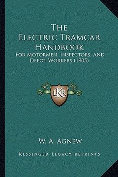 portada the electric tramcar handbook: for motormen, inspectors, and depot workers (1905) (en Inglés)