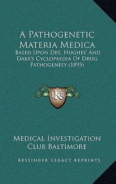 portada a pathogenetic materia medica: based upon drs. hughes' and dake's cyclopaedia of drug pathogenesy (1895) (en Inglés)