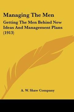 portada managing the men: getting the men behind new ideas and management plans (1913) (en Inglés)