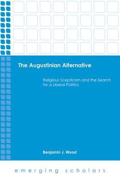 portada The Augustinian Alternative: Religious Skepticism and the Search for a Liberal Politics (in English)