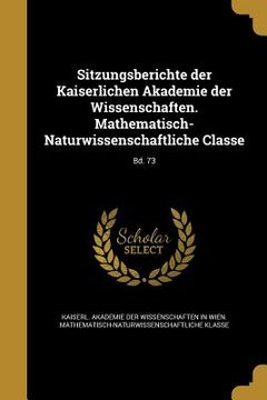 portada Sitzungsberichte der Kaiserlichen Akademie der Wissenschaften. Mathematisch-Naturwissenschaftliche Classe; Bd. 73