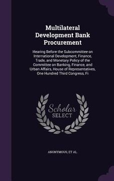 portada Multilateral Development Bank Procurement: Hearing Before the Subcommittee on International Development, Finance, Trade, and Monetary Policy of the Co (in English)