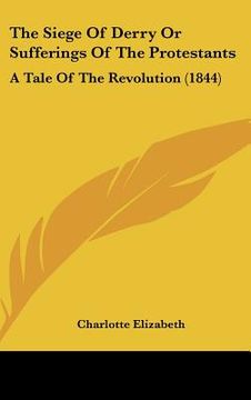 portada the siege of derry or sufferings of the protestants: a tale of the revolution (1844)