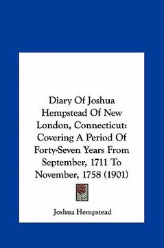 portada diary of joshua hempstead of new london, connecticut: covering a period of forty-seven years from september, 1711 to november, 1758 (1901) (en Inglés)
