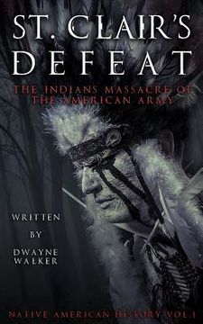 portada St. Clair's Defeat: The Indians Massacre of the American Army: The Native American Wars (in English)