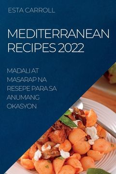 portada Mediterranean Recipes 2022: Madali at Masarap Na Resepe Para Sa Anumang Okasyon