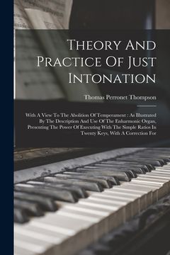 portada Theory And Practice Of Just Intonation: With A View To The Abolition Of Temperament: As Illustrated By The Description And Use Of The Enharmonic Organ (en Inglés)