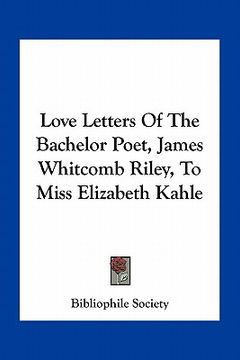 portada love letters of the bachelor poet, james whitcomb riley, to miss elizabeth kahle (en Inglés)