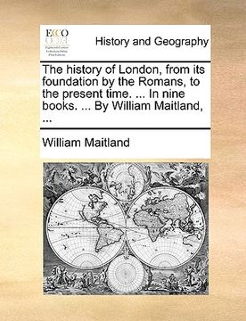 portada the history of london, from its foundation by the romans, to the present time. ... in nine books. ... by william maitland, ... (en Inglés)