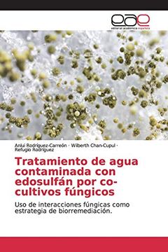portada Tratamiento de Agua Contaminada con Edosulfán por Co-Cultivos Fúngicos: Uso de Interacciones Fúngicas Como Estrategia de Biorremediación.