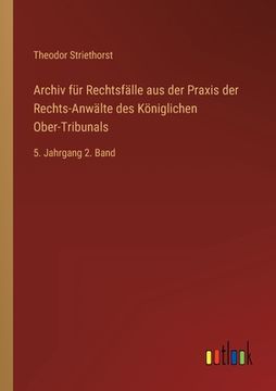 portada Archiv für Rechtsfälle aus der Praxis der Rechts-Anwälte des Königlichen Ober-Tribunals: 5. Jahrgang 2. Band (en Alemán)