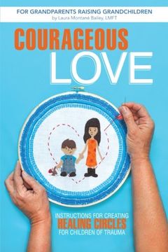 portada Courageous Love: Instructions for Creating Healing Circles for Children of Trauma for Grandparents Raising Grandchildren (en Inglés)