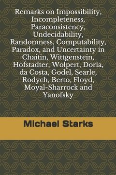 portada Remarks on Impossibility, Incompleteness, Paraconsistency, Undecidability, Randomness, Computability, Paradox, and Uncertainty: in Chaitin, Wittgenste (in English)