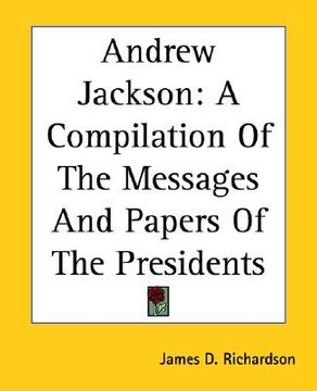 portada andrew jackson: a compilation of the messages and papers of the presidents (en Inglés)