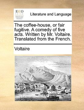 portada the coffee-house, or fair fugitive. a comedy of five acts. written by mr. voltaire. translated from the french. (in English)
