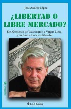portada ¿Libertad o libre mercado?: Del consenso de Washington a Vargas Llosa y las fundaciones neoliberales