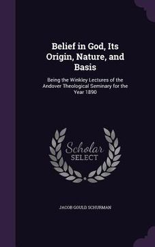 portada Belief in God, Its Origin, Nature, and Basis: Being the Winkley Lectures of the Andover Theological Seminary for the Year 1890