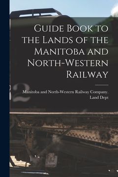 portada Guide Book to the Lands of the Manitoba and North-Western Railway [microform] (en Inglés)