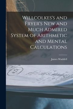portada Willcolkes's and Fryer's New and Much Admired System of Arithmetic and Mental Calculations [microform] (en Inglés)