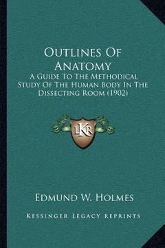 portada outlines of anatomy: a guide to the methodical study of the human body in the dissecting room (1902) (in English)