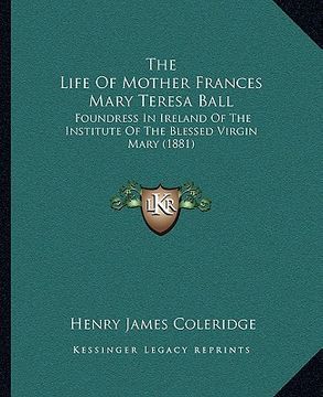 portada the life of mother frances mary teresa ball: foundress in ireland of the institute of the blessed virgin mary (1881)