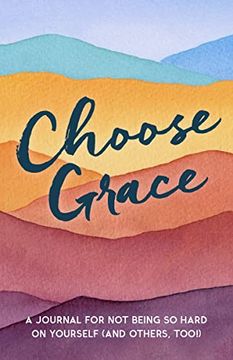 portada Choose Grace: A Journal for not Being so Hard on Yourself (And Others, Too! ) (en Inglés)