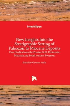 portada New Insights into the Stratigraphic Setting of Paleozoic to Miocene Deposits: Case Studies from the Persian Gulf, Peninsular Malaysia and South-Easter (en Inglés)