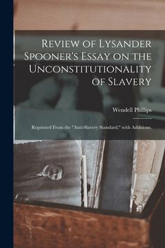portada Review of Lysander Spooner's Essay on the Unconstitutionality of Slavery: Reprinted From the "Anti-slavery Standard," With Additions.