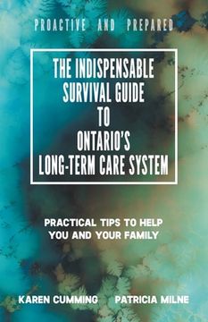 portada The Indispensable Survival Guide to Ontario'S Long-Term Care System: Practical Tips to Help you and Your Family be Proactive and Prepared (in English)