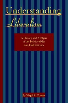 portada understanding liberalism: a history and analysis of the politics of the last half-century (en Inglés)