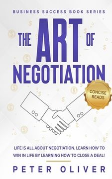 portada The Art Of Negotiation: Life Is All About Negotiation. Learn How To Win In Life By Learning How To Close A Deal. (business Success) (volume 5) (en Inglés)