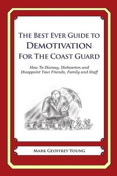 portada The Best Ever Guide to Demotivation for the Coast Guard: How To Dismay, Dishearten and Disappoint Your Friends, Family and Staff (en Inglés)