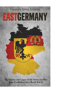 portada East Germany: The History and Legacy of the Soviet Satellite State Established after World War II (en Inglés)