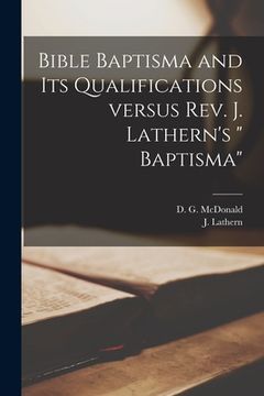 portada Bible Baptisma and Its Qualifications Versus Rev. J. Lathern's " Baptisma" [microform] (en Inglés)