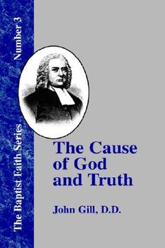 portada the cause of god and truth: in four parts, with a vindicaton of part iv. from the cavils, calumnies, and defamations, of mr. henry heywood (en Inglés)