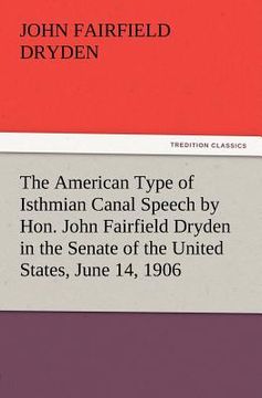 portada the american type of isthmian canal speech by hon. john fairfield dryden in the senate of the united states, june 14, 1906 (en Inglés)