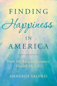 portada Finding Happiness In America: How My Adopted Country Healed My Life (en Inglés)