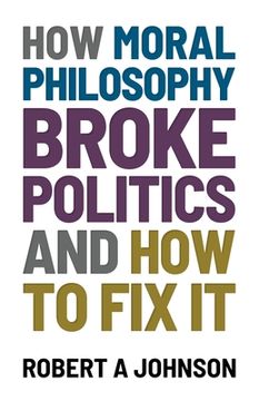 portada How Moral Philosophy Broke Politics: And How To Fix It (en Inglés)