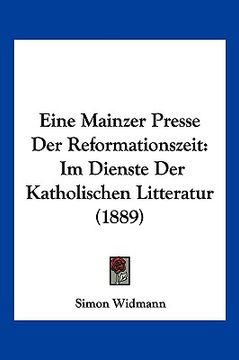 portada Eine Mainzer Presse Der Reformationszeit: Im Dienste Der Katholischen Litteratur (1889) (en Alemán)